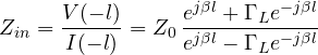 \[ Z_{in} = \frac{V(-l)}{I(-l)} = Z_0\,\frac{e^{j\beta l} + \Gamma_L e^{-j\beta l}}{e^{j\beta l} - \Gamma_L e^{-j\beta l}} \]