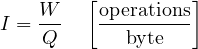 \[ I = \frac{W}{Q}\quad\left[\frac{\text{operations}}{\text{byte}}\right] \]
