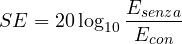 \[ SE = 20\log_{10}\frac{E_{senza}}{E_{con}} \]