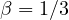 \beta = 1/3