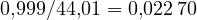 0{,}999/44{,}01 = 0{,}022\,70