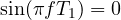 \sin(\pi f T_1) = 0