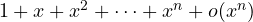 1 + x + x^2 + \dots + x^n + o(x^n)