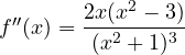 f''(x) = \dfrac{2x(x^2 - 3)}{(x^2 + 1)^3}