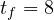 t_f = 8