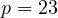 p = 23