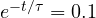 e^{-t/\tau} = 0.1