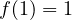 f(1) = 1