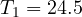 T_1 = 24.5