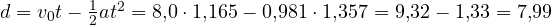 d = v_0t - \frac{1}{2}at^2 = 8{,}0\cdot 1{,}165 - 0{,}981\cdot 1{,}357 = 9{,}32 - 1{,}33 = 7{,}99