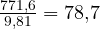 \frac{771{,}6}{9{,}81} = 78{,}7
