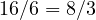 16/6 = 8/3