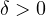 \delta > 0