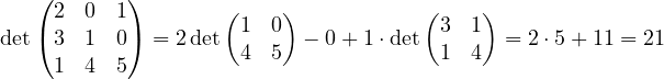 \[ \det\begin{pmatrix} 2 & 0 & 1\\ 3 & 1 & 0\\ 1 & 4 & 5 \end{pmatrix} = 2\det\begin{pmatrix} 1 & 0\\ 4 & 5 \end{pmatrix} - 0 + 1\cdot\det\begin{pmatrix} 3 & 1\\ 1 & 4 \end{pmatrix} = 2\cdot 5 + 11 = 21 \]