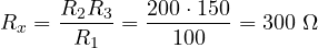 \[ R_x = \frac{R_2R_3}{R_1} = \frac{200\cdot 150}{100} = 300\ \Omega \]