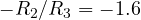 -R_2/R_3 = -1.6