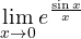 \displaystyle \lim_{x \to 0} e^{\frac{\sin x}{x}}