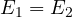 E_1 = E_2