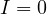 I = 0