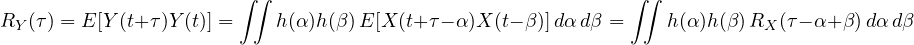 \[ R_Y(\tau) = E[Y(t + \tau)Y(t)] = \iint h(\alpha)h(\beta)\,E[X(t + \tau - \alpha)X(t - \beta)]\,d\alpha\,d\beta = \iint h(\alpha)h(\beta)\,R_X(\tau - \alpha + \beta)\,d\alpha\,d\beta \]