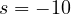 s = -10