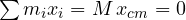 \sum m_i x_i = M\,x_{cm} = 0
