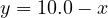 y = 10.0 - x