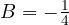 B = -\frac{1}{4}