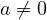 a \neq 0