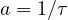 a = 1/\tau