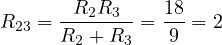 R_{23} = \dfrac{R_2R_3}{R_2 + R_3} = \dfrac{18}{9} = 2