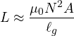 \[ L \approx \frac{\mu_0 N^2 A}{\ell_g} \]