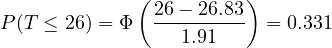 \[ P(T \le 26) = \Phi\left(\frac{26 - 26.83}{1.91}\right) = 0.331 \]