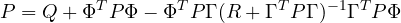 \[ P = Q + \Phi^TP\Phi - \Phi^TP\Gamma(R + \Gamma^TP\Gamma)^{-1}\Gamma^TP\Phi \]