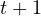 t + 1