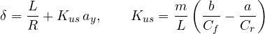 \[ \delta = \frac{L}{R} + K_{us}\,a_y,\qquad K_{us} = \frac{m}{L}\left(\frac{b}{C_f} - \frac{a}{C_r}\right) \]