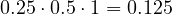 0.25\cdot 0.5\cdot 1 = 0.125