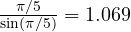 \frac{\pi/5}{\sin(\pi/5)} = 1.069