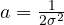 a = \frac{1}{2\sigma^2}