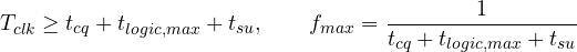 \[ T_{clk} \ge t_{cq} + t_{logic,max} + t_{su},\qquad f_{max} = \frac{1}{t_{cq} + t_{logic,max} + t_{su}} \]