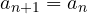 a_{n+1} = a_n