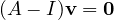 (A - I)\mathbf v = \mathbf 0