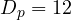 D_p = 12