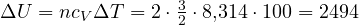\Delta U = nc_V\Delta T = 2\cdot\frac{3}{2}\cdot 8{,}314\cdot 100 = 2494