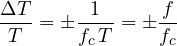 \[ \frac{\Delta T}{T} = \pm\frac{1}{f_c\,T} = \pm\frac{f}{f_c} \]