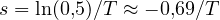 s = \ln(0{,}5)/T \approx -0{,}69/T