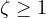 \zeta \ge 1