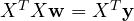 X^TX\mathbf w = X^T\mathbf y