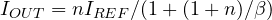 I_{OUT} = nI_{REF}/(1 + (1 + n)/\beta)
