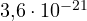 3{,}6\cdot 10^{-21}